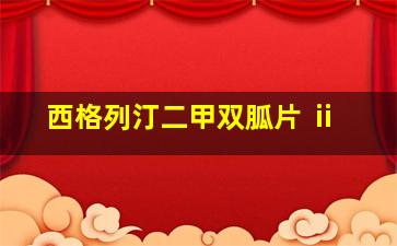 西格列汀二甲双胍片 ⅱ